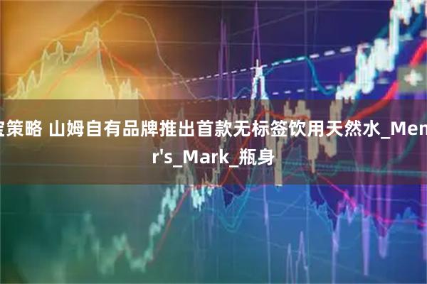 申宝策略 山姆自有品牌推出首款无标签饮用天然水_Member&#39;s_Mark_瓶身