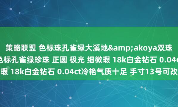 策略联盟 色标珠孔雀绿大溪地&akoya双珠钻石戒指 采用9mm色标孔雀绿珍珠 正圆 极光 细微瑕 18k白金钻石 0.04ct冷艳气质十足 手寸13号可改