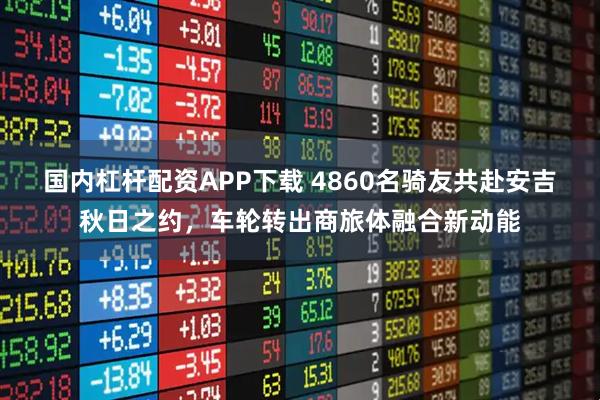 国内杠杆配资APP下载 4860名骑友共赴安吉秋日之约，车轮转出商旅体融合新动能