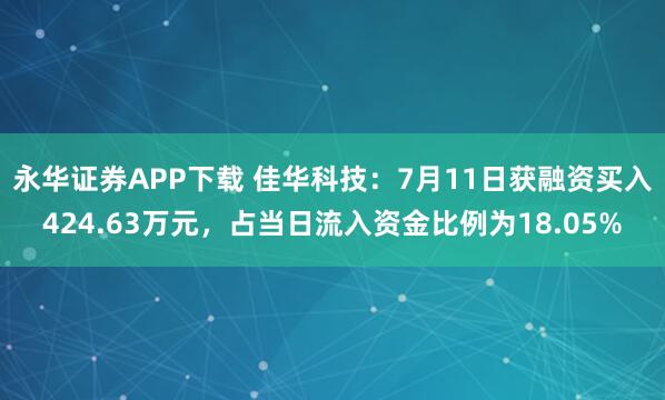 永华证券APP下载 佳华科技:7月11日获融资买入424.63万元,占当日流入资金比例为18.05%