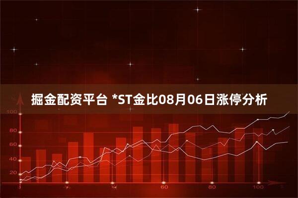 掘金配资平台 *ST金比08月06日涨停分析