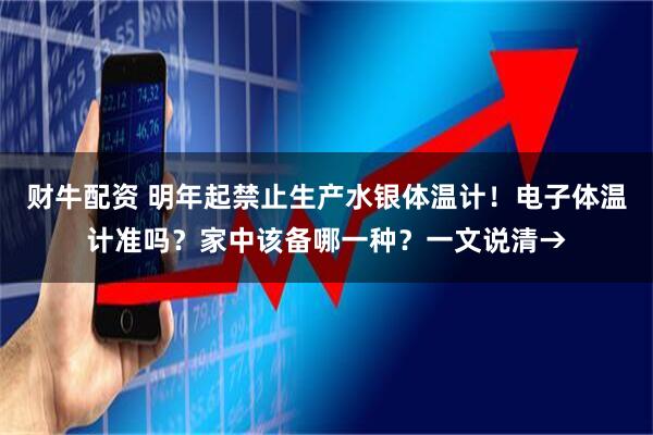 财牛配资 明年起禁止生产水银体温计!电子体温计准吗?家中该备哪一种?一文说清→