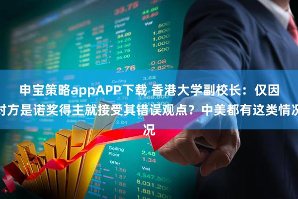 申宝策略appAPP下载 香港大学副校长:仅因对方是诺奖得主就接受其错误观点?中美都有这类情况