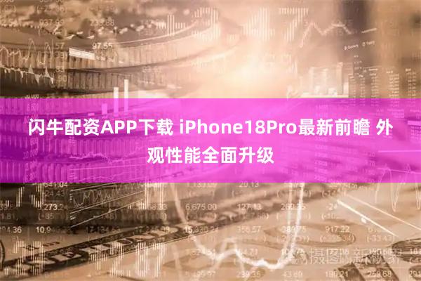 闪牛配资APP下载 iPhone18Pro最新前瞻 外观性能全面升级