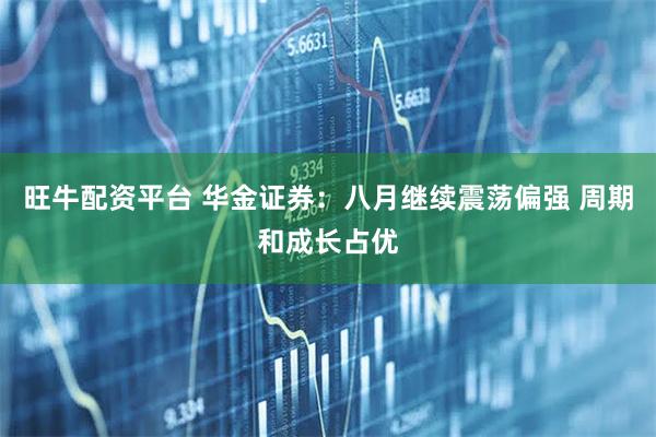 旺牛配资平台 华金证券：八月继续震荡偏强 周期和成长占优